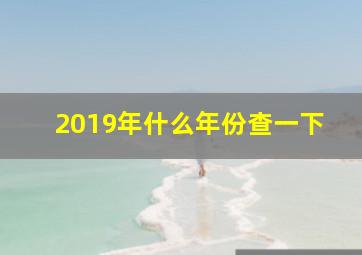 2019年什么年份查一下