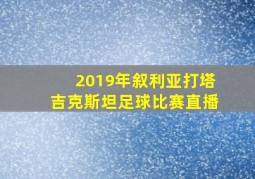 2019年叙利亚打塔吉克斯坦足球比赛直播