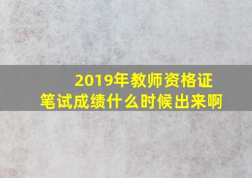 2019年教师资格证笔试成绩什么时候出来啊