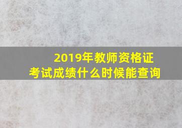 2019年教师资格证考试成绩什么时候能查询