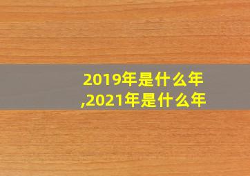 2019年是什么年,2021年是什么年