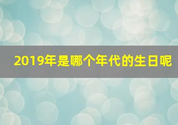 2019年是哪个年代的生日呢