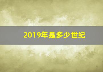 2019年是多少世纪