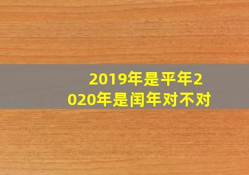 2019年是平年2020年是闰年对不对