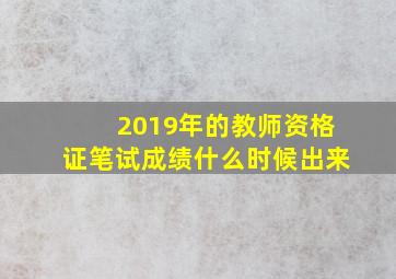 2019年的教师资格证笔试成绩什么时候出来