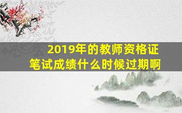 2019年的教师资格证笔试成绩什么时候过期啊