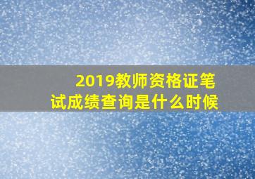 2019教师资格证笔试成绩查询是什么时候