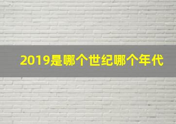 2019是哪个世纪哪个年代