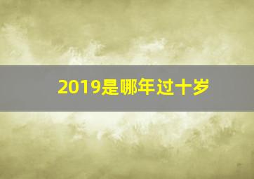 2019是哪年过十岁