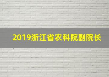 2019浙江省农科院副院长