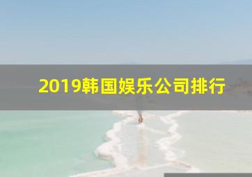 2019韩国娱乐公司排行