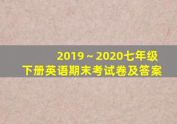 2019～2020七年级下册英语期末考试卷及答案