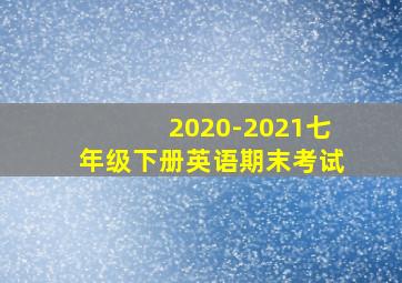 2020-2021七年级下册英语期末考试