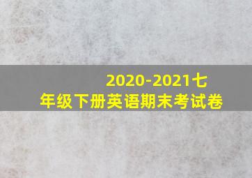 2020-2021七年级下册英语期末考试卷