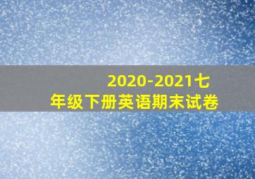 2020-2021七年级下册英语期末试卷