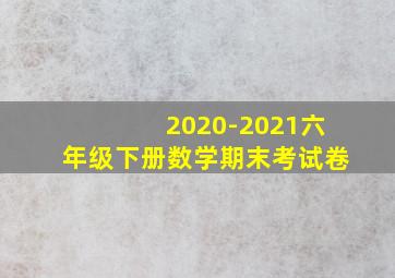 2020-2021六年级下册数学期末考试卷