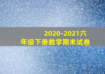 2020-2021六年级下册数学期末试卷