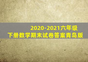 2020-2021六年级下册数学期末试卷答案青岛版