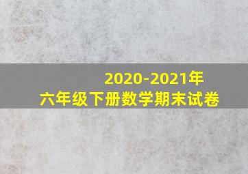 2020-2021年六年级下册数学期末试卷