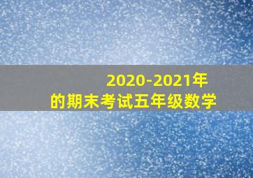 2020-2021年的期末考试五年级数学