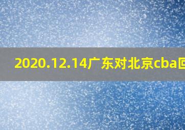 2020.12.14广东对北京cba回看