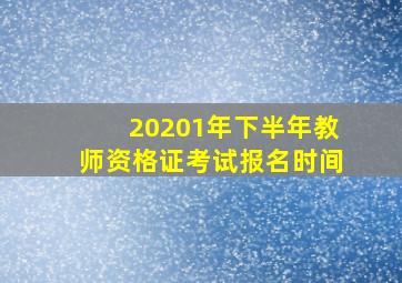 20201年下半年教师资格证考试报名时间