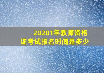 20201年教师资格证考试报名时间是多少