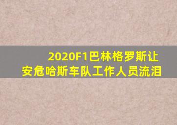 2020F1巴林格罗斯让安危哈斯车队工作人员流泪