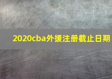 2020cba外援注册截止日期