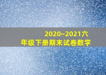 2020~2021六年级下册期末试卷数学