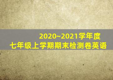 2020~2021学年度七年级上学期期末检测卷英语