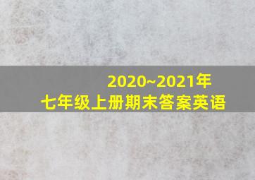 2020~2021年七年级上册期末答案英语