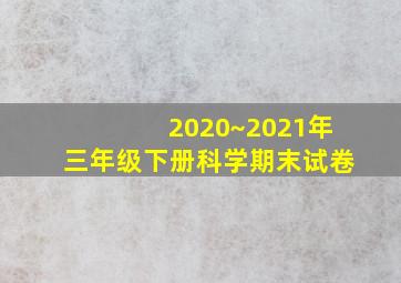 2020~2021年三年级下册科学期末试卷