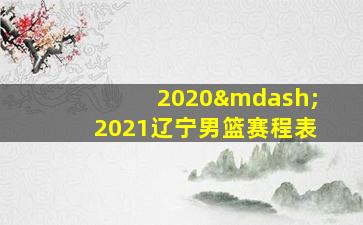 2020—2021辽宁男篮赛程表