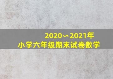 2020∽2021年小学六年级期末试卷数学