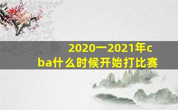 2020一2021年cba什么时候开始打比赛