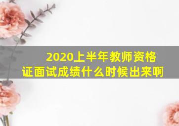 2020上半年教师资格证面试成绩什么时候出来啊