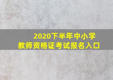 2020下半年中小学教师资格证考试报名入口