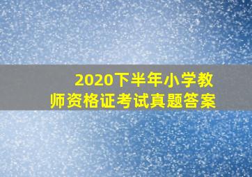 2020下半年小学教师资格证考试真题答案