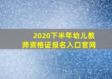 2020下半年幼儿教师资格证报名入口官网