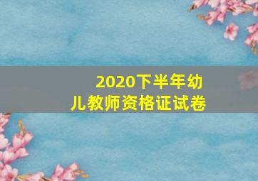 2020下半年幼儿教师资格证试卷