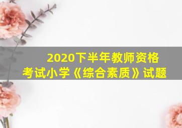 2020下半年教师资格考试小学《综合素质》试题