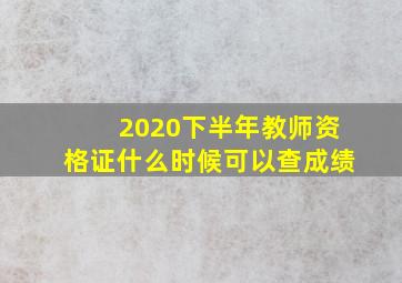 2020下半年教师资格证什么时候可以查成绩