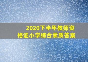 2020下半年教师资格证小学综合素质答案