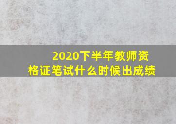 2020下半年教师资格证笔试什么时候出成绩