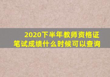 2020下半年教师资格证笔试成绩什么时候可以查询