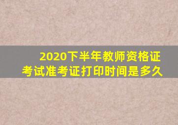 2020下半年教师资格证考试准考证打印时间是多久