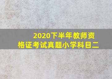 2020下半年教师资格证考试真题小学科目二