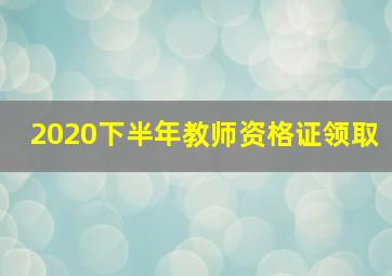 2020下半年教师资格证领取