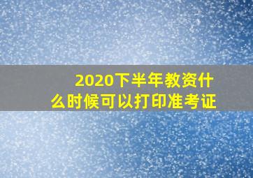 2020下半年教资什么时候可以打印准考证